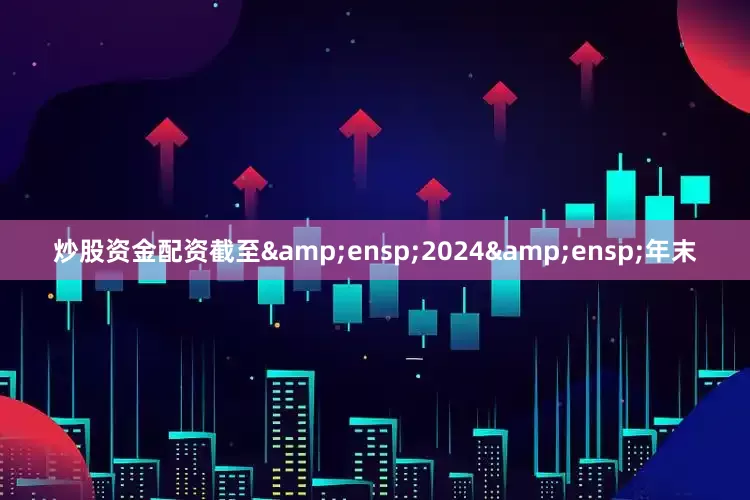 炒股资金配资截至 2024 年末