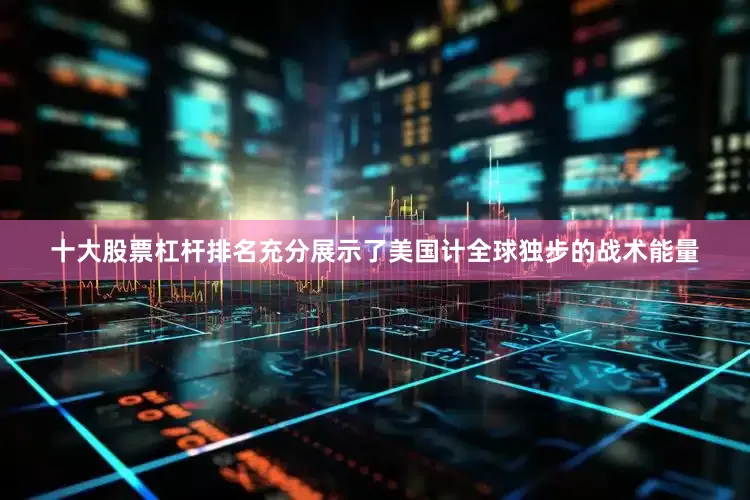 十大股票杠杆排名充分展示了美国计全球独步的战术能量