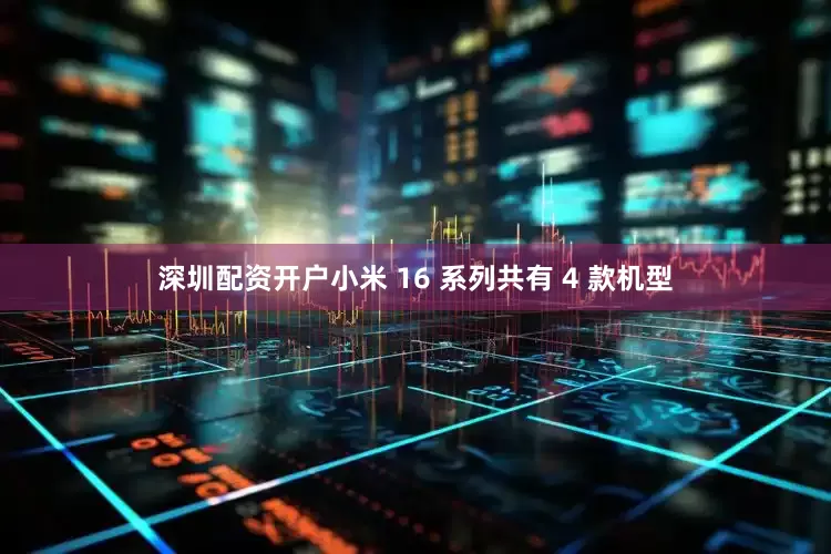 深圳配资开户小米 16 系列共有 4 款机型