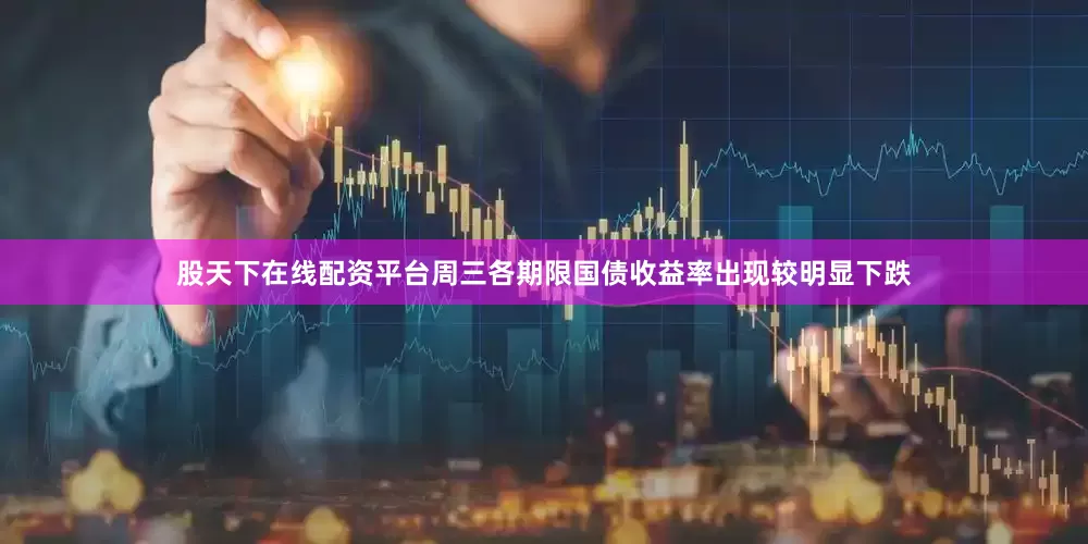 股天下在线配资平台周三各期限国债收益率出现较明显下跌