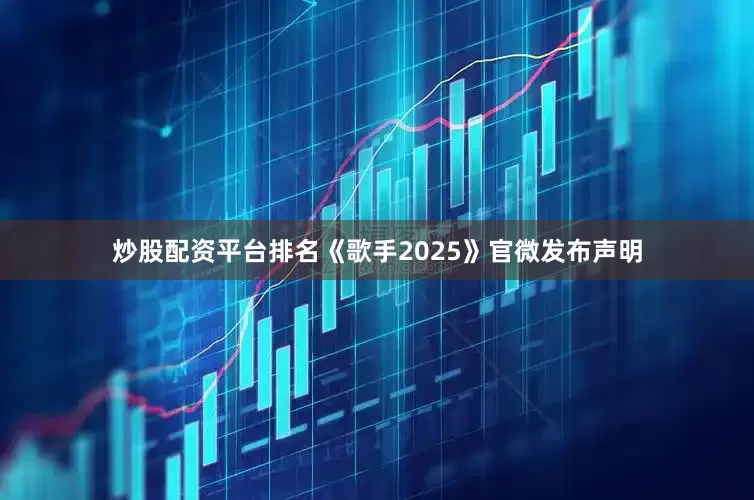 炒股配资平台排名《歌手2025》官微发布声明