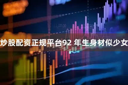 炒股配资正规平台92 年生身材似少女