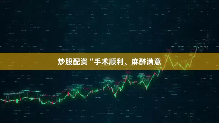 炒股配资“手术顺利、麻醉满意