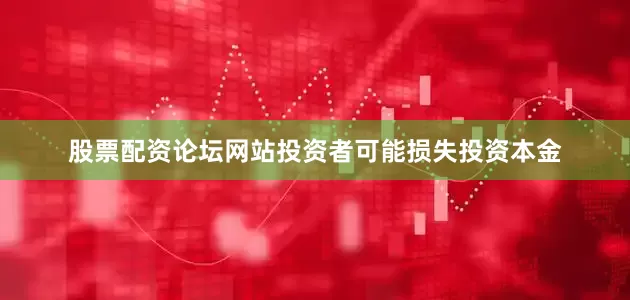 股票配资论坛网站投资者可能损失投资本金