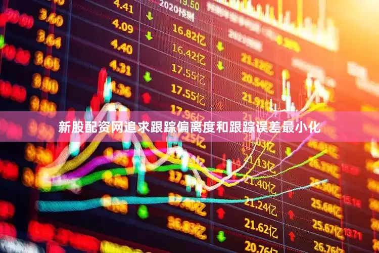 新股配资网追求跟踪偏离度和跟踪误差最小化