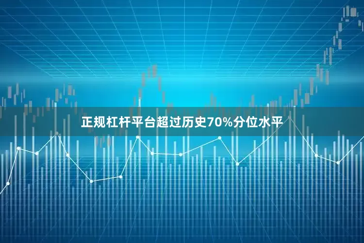 正规杠杆平台超过历史70%分位水平