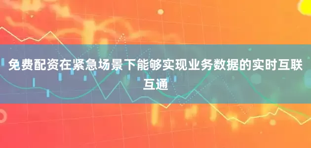 免费配资在紧急场景下能够实现业务数据的实时互联互通