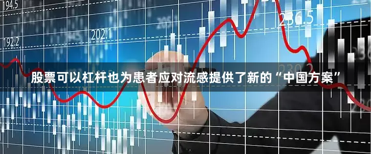 股票可以杠杆也为患者应对流感提供了新的“中国方案”