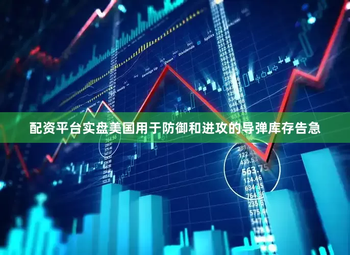 配资平台实盘美国用于防御和进攻的导弹库存告急