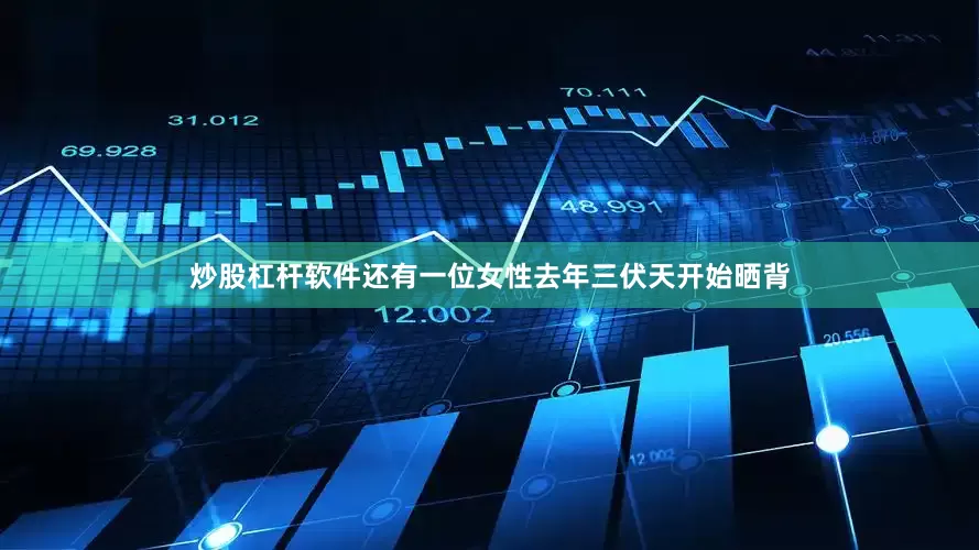 炒股杠杆软件还有一位女性去年三伏天开始晒背