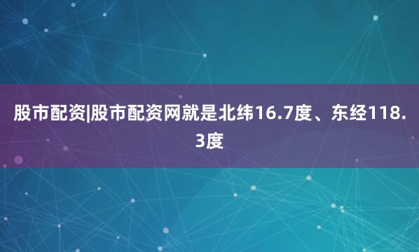 股市配资|股市配资网就是北纬16.7度、东经118.3度