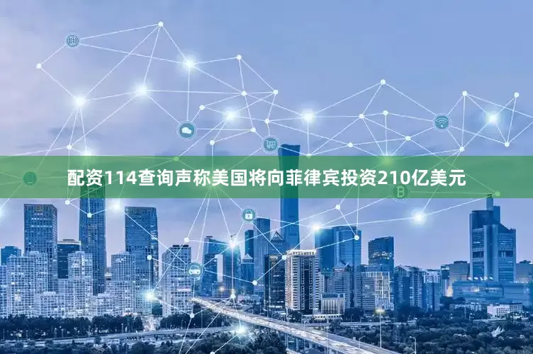配资114查询声称美国将向菲律宾投资210亿美元