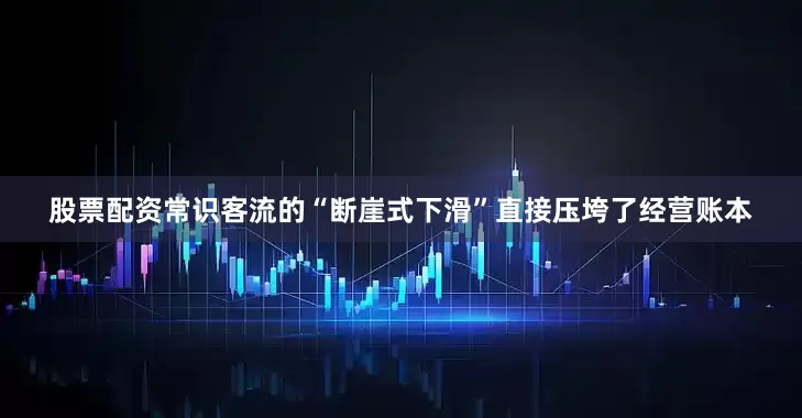 股票配资常识客流的“断崖式下滑”直接压垮了经营账本