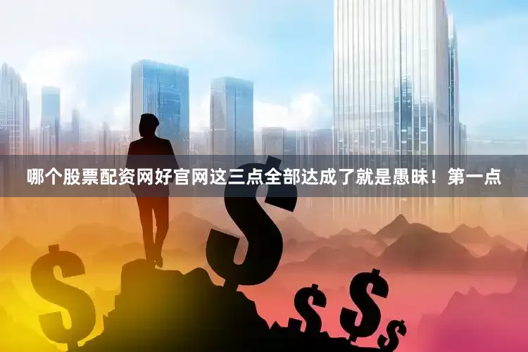哪个股票配资网好官网这三点全部达成了就是愚昧！第一点