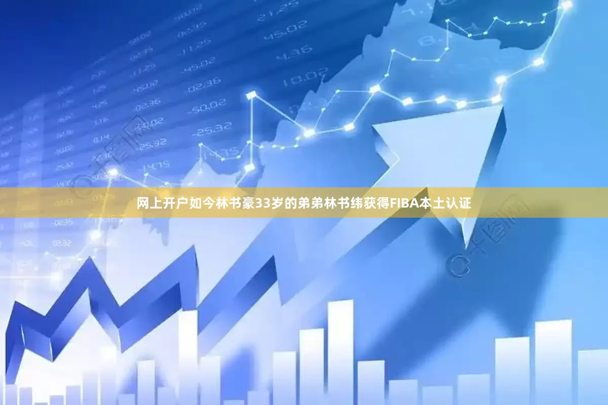 网上开户如今林书豪33岁的弟弟林书纬获得FIBA本土认证