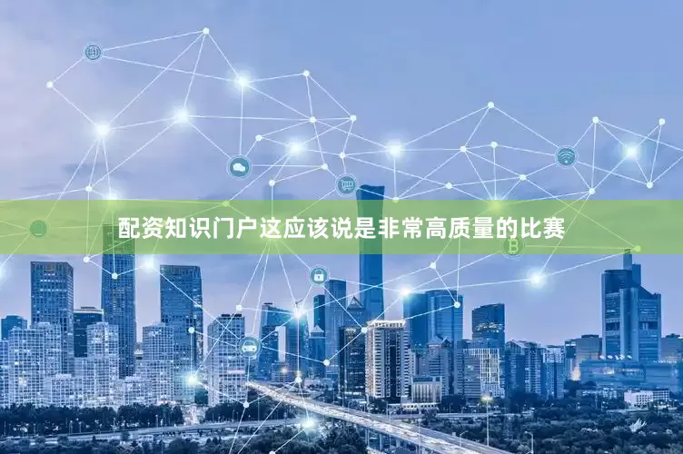 配资知识门户这应该说是非常高质量的比赛