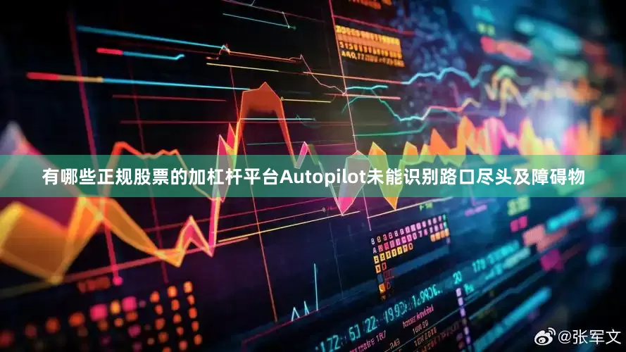 有哪些正规股票的加杠杆平台Autopilot未能识别路口尽头及障碍物
