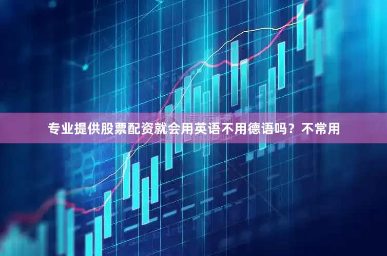 专业提供股票配资就会用英语不用德语吗？不常用