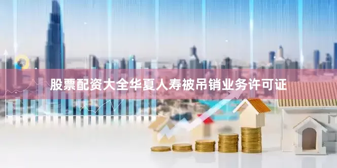 股票配资大全华夏人寿被吊销业务许可证