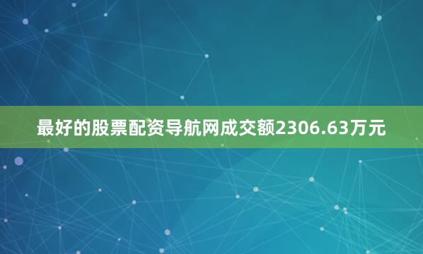 最好的股票配资导航网成交额2306.63万元