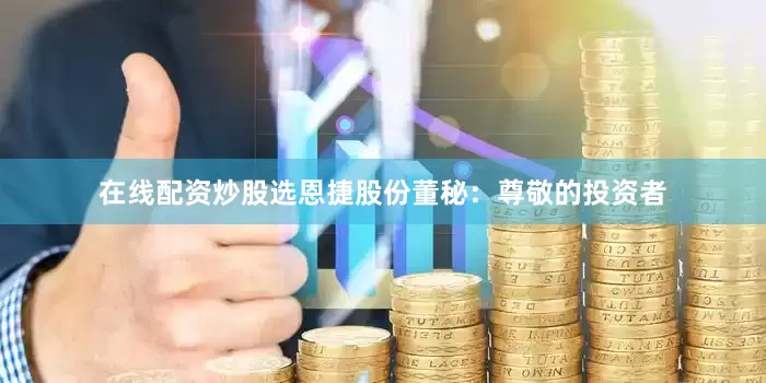 在线配资炒股选恩捷股份董秘：尊敬的投资者