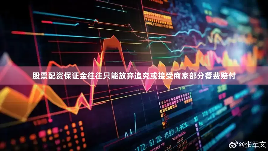 股票配资保证金往往只能放弃追究或接受商家部分餐费赔付