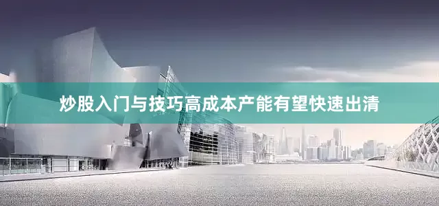 炒股入门与技巧高成本产能有望快速出清
