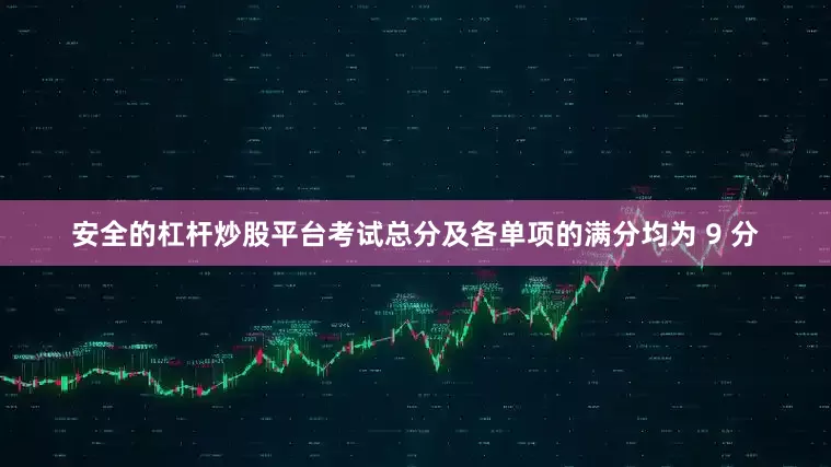 安全的杠杆炒股平台考试总分及各单项的满分均为 9 分
